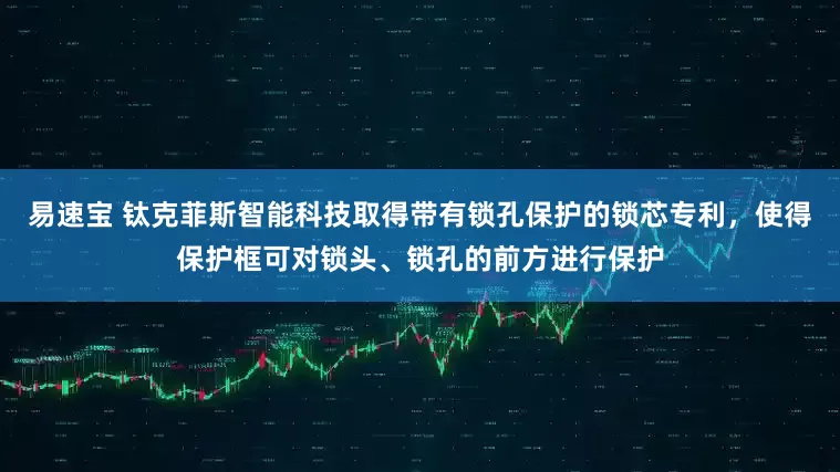 易速宝 钛克菲斯智能科技取得带有锁孔保护的锁芯专利，使得保护框可对锁头、锁孔的前方进行保护