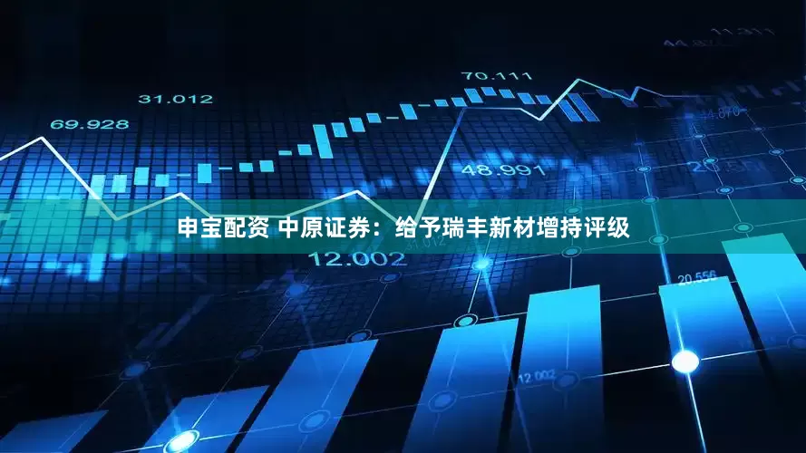 申宝配资 中原证券：给予瑞丰新材增持评级