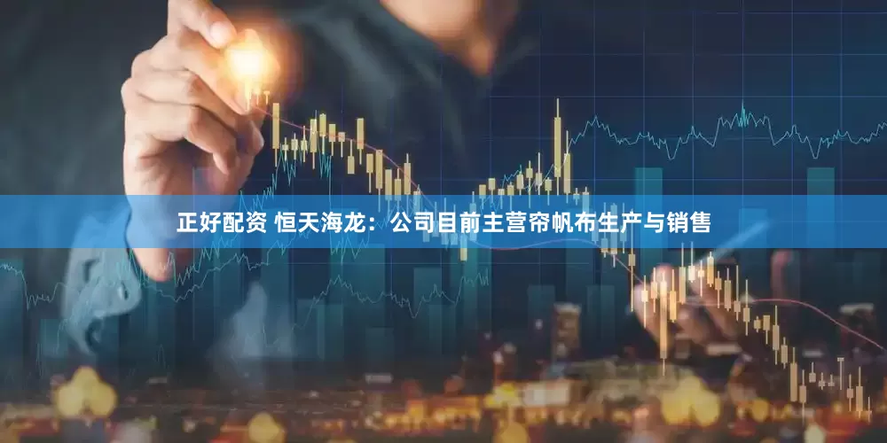 正好配资 恒天海龙：公司目前主营帘帆布生产与销售