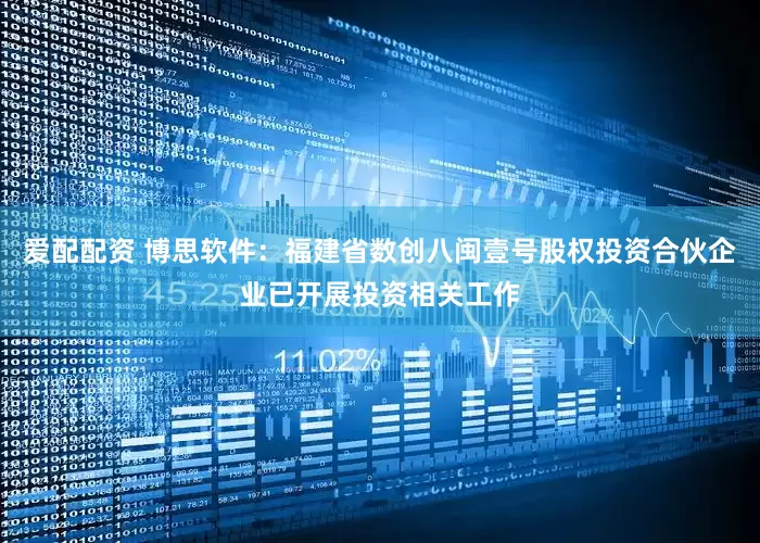 爱配配资 博思软件：福建省数创八闽壹号股权投资合伙企业已开展投资相关工作