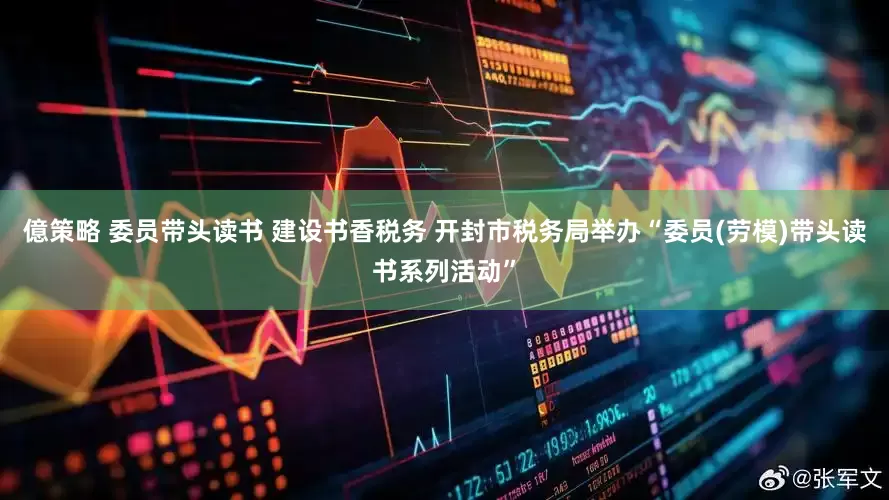 億策略 委员带头读书 建设书香税务 开封市税务局举办“委员(劳模)带头读书系列活动”