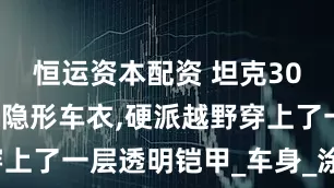 恒运资本配资 坦克300万顺新材隐形车衣,硬派越野穿上了一层透明铠甲_车身_涂层_荒野