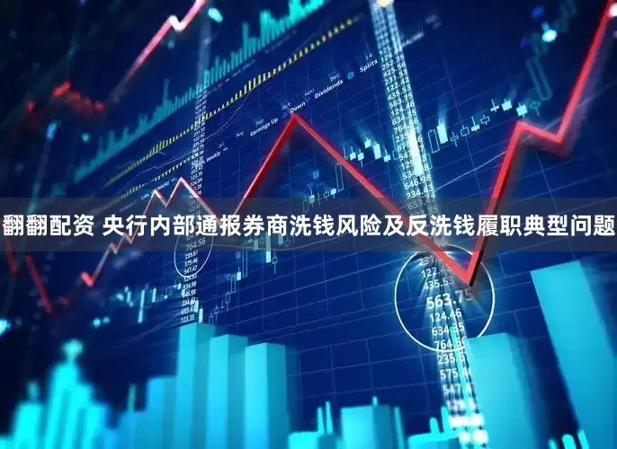 翻翻配资 央行内部通报券商洗钱风险及反洗钱履职典型问题