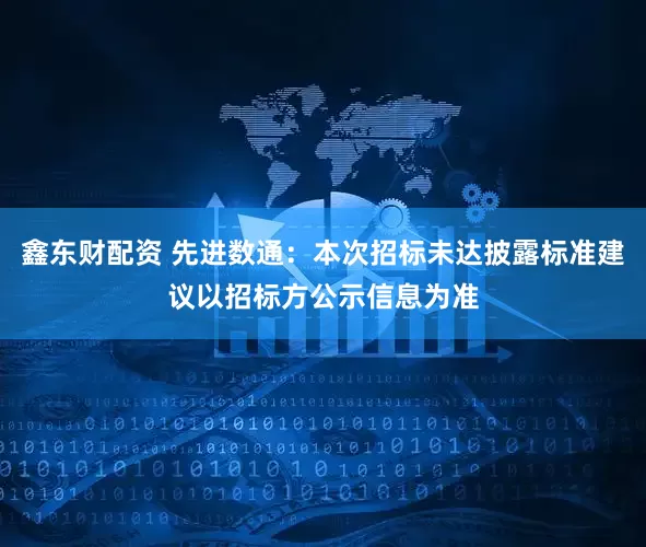 鑫东财配资 先进数通：本次招标未达披露标准建议以招标方公示信息为准