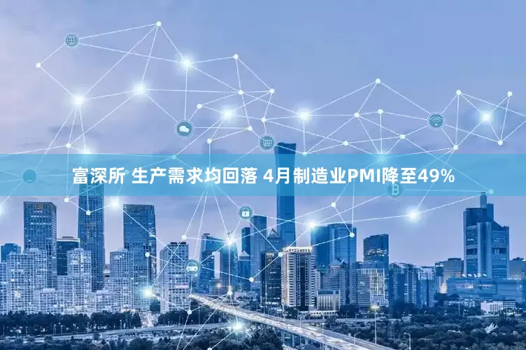 富深所 生产需求均回落 4月制造业PMI降至49%