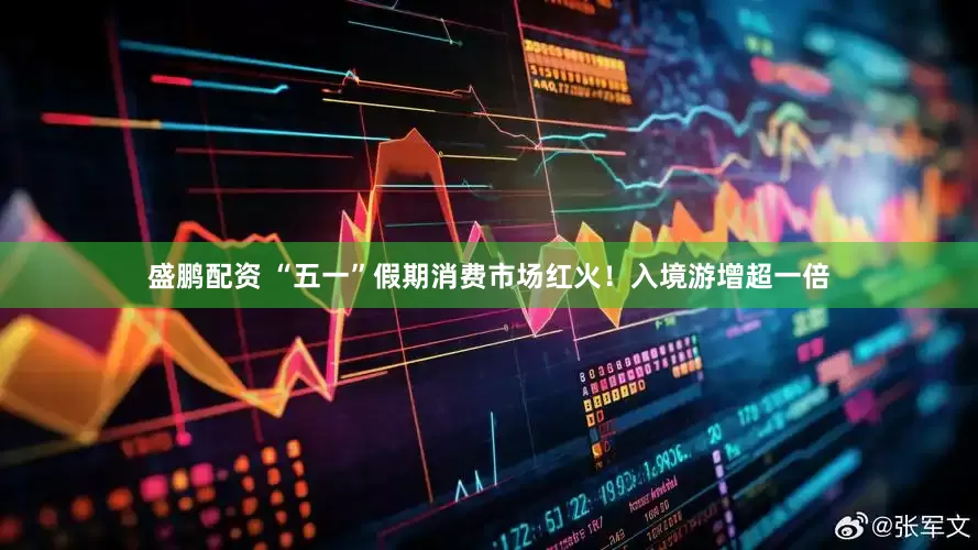 盛鹏配资 “五一”假期消费市场红火！入境游增超一倍
