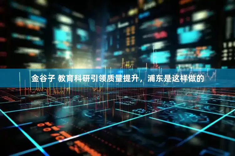 金谷子 教育科研引领质量提升，浦东是这样做的