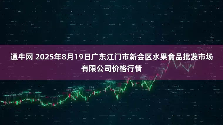 通牛网 2025年8月19日广东江门市新会区水果食品批发市场有限公司价格行情