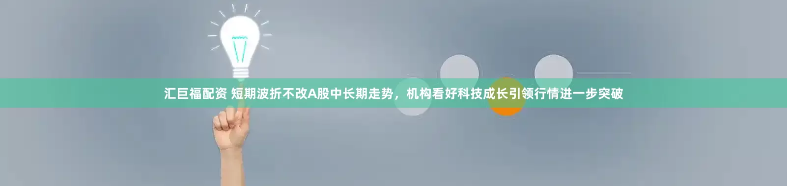 汇巨福配资 短期波折不改A股中长期走势，机构看好科技成长引领行情进一步突破