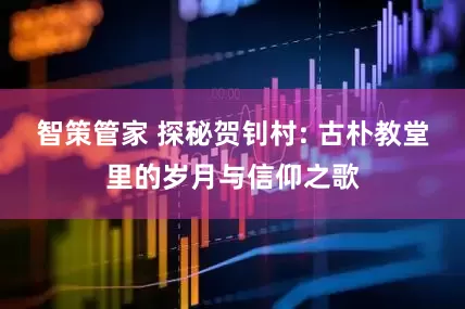 智策管家 探秘贺钊村: 古朴教堂里的岁月与信仰之歌