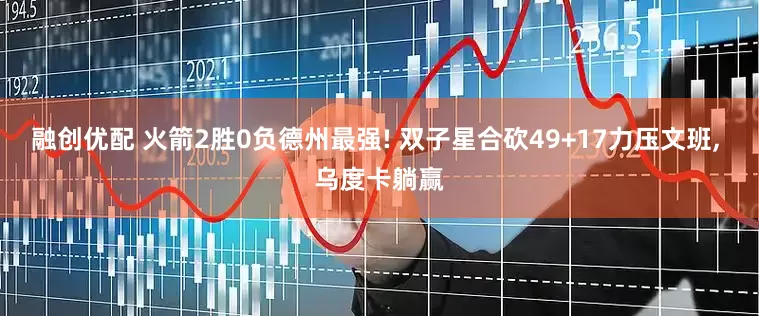 融创优配 火箭2胜0负德州最强! 双子星合砍49+17力压文班, 乌度卡躺赢